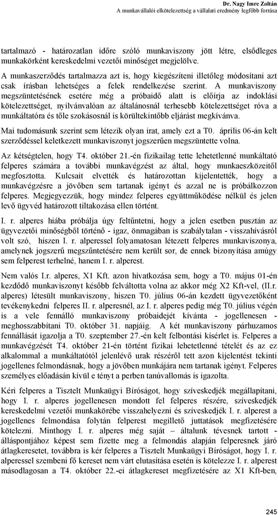 A munkaviszony megszüntetésének esetére még a próbaidő alatt is előírja az indoklási kötelezettséget, nyilvánvalóan az általánosnál terhesebb kötelezettséget róva a munkáltatóra és tőle szokásosnál