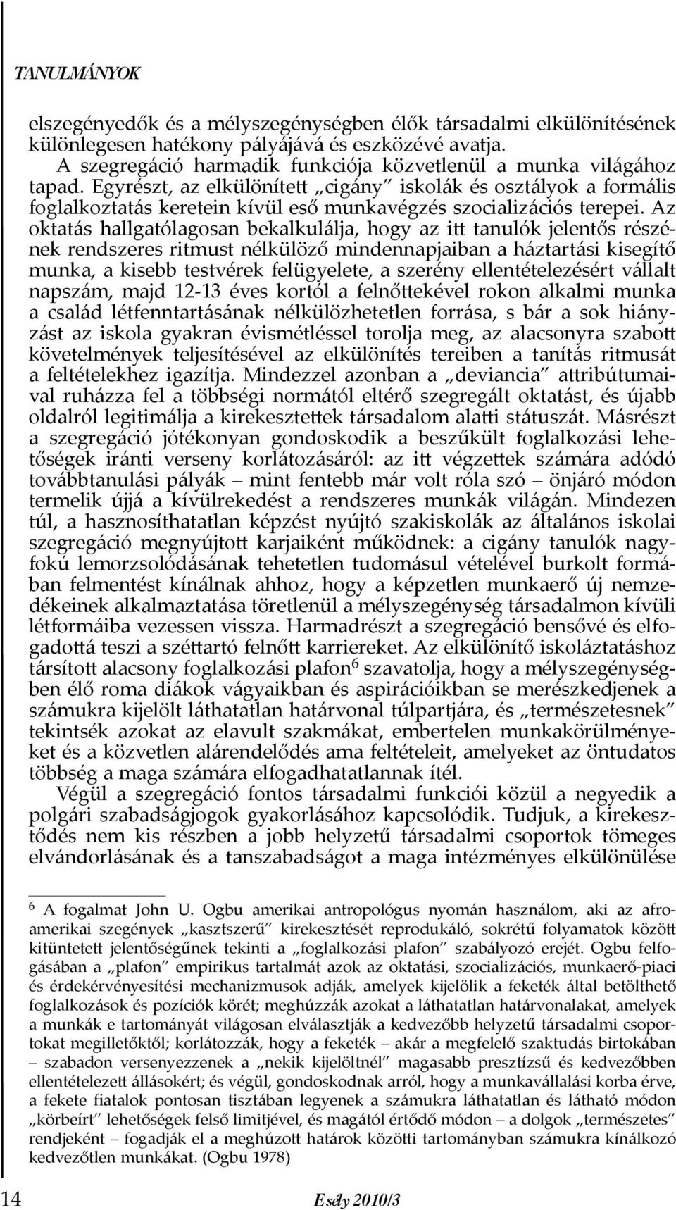 Az oktatás hallgatólagosan bekalkulálja, hogy az itt tanulók jelentős részének rendszeres ritmust nélkülöző mindennapjaiban a háztartási kisegítő munka, a kisebb testvérek felügyelete, a szerény