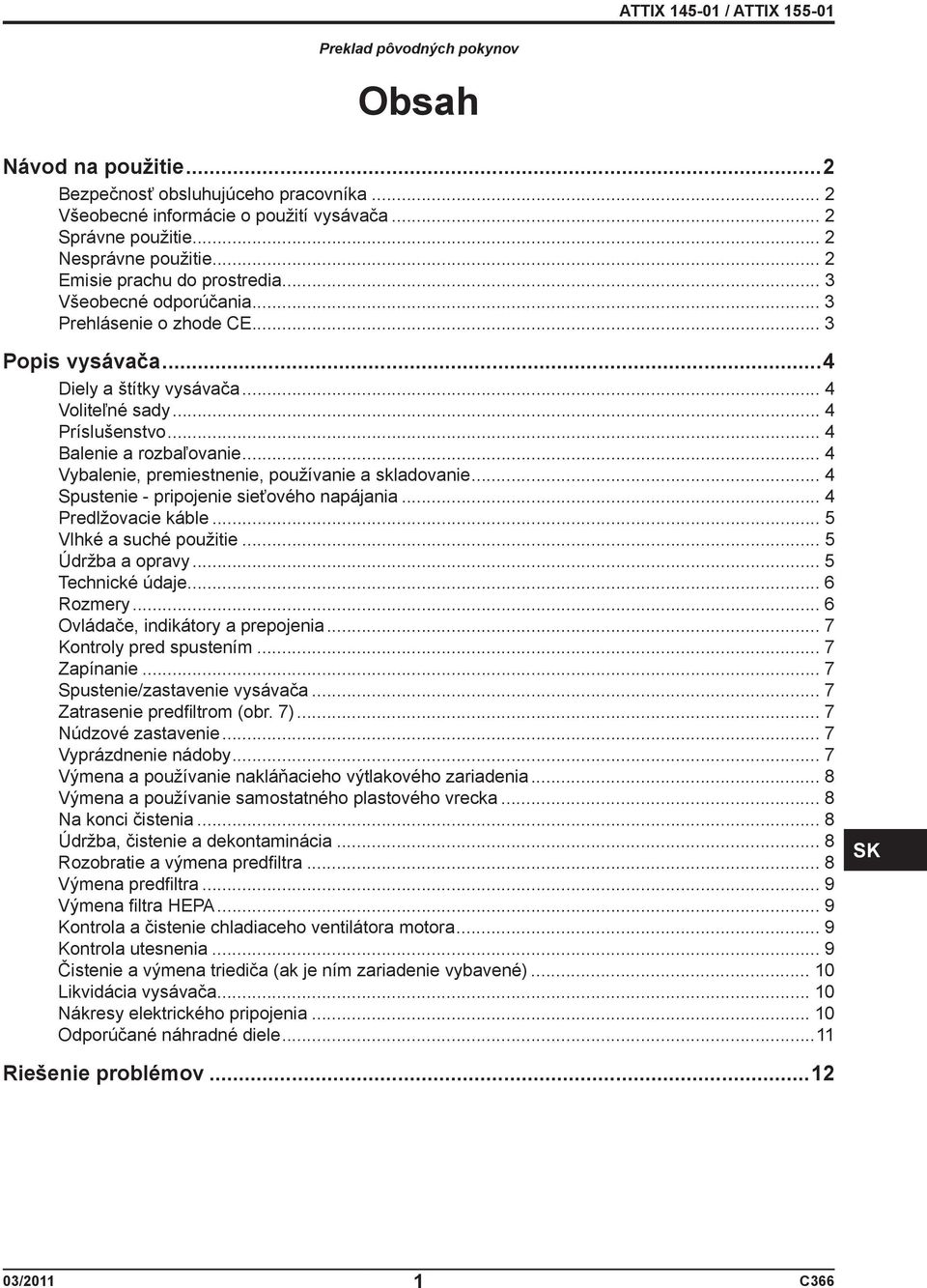 .. 4 Balenie a rozbaľovanie... 4 Vybalenie, premiestnenie, používanie a skladovanie... 4 Spustenie - pripojenie sieťového napájania... 4 Predlžovacie káble... 5 Vlhké a suché použitie.