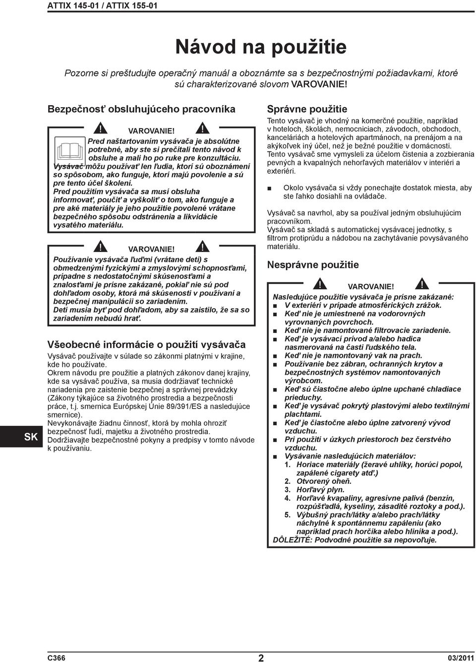 Vysávač môžu používať len ľudia, ktorí sú oboznámení so spôsobom, ako funguje, ktorí majú povolenie a sú pre tento účel školení.