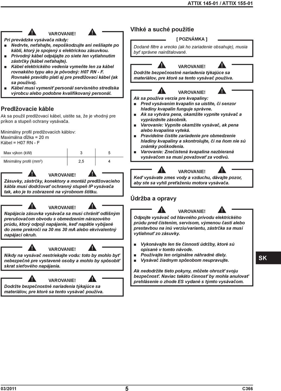 Rovnaké pravidlo platí aj pre predlžovací kábel (ak sa používa). Kábel musí vymeniť personál servisného strediska výrobcu alebo podobne kvalifikovaný personál.