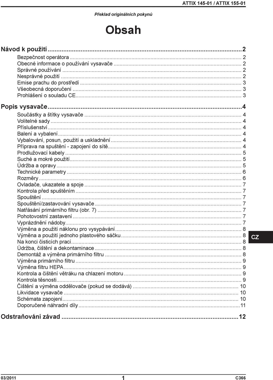 .. 4 Vybalování, posun, použití a uskladnění... 4 Příprava na spuštění - zapojení do sítě... 4 Prodlužovací kabely... 5 Suché a mokré použití... 5 Údržba a opravy... 5 Technické parametry... 6 Rozměry.