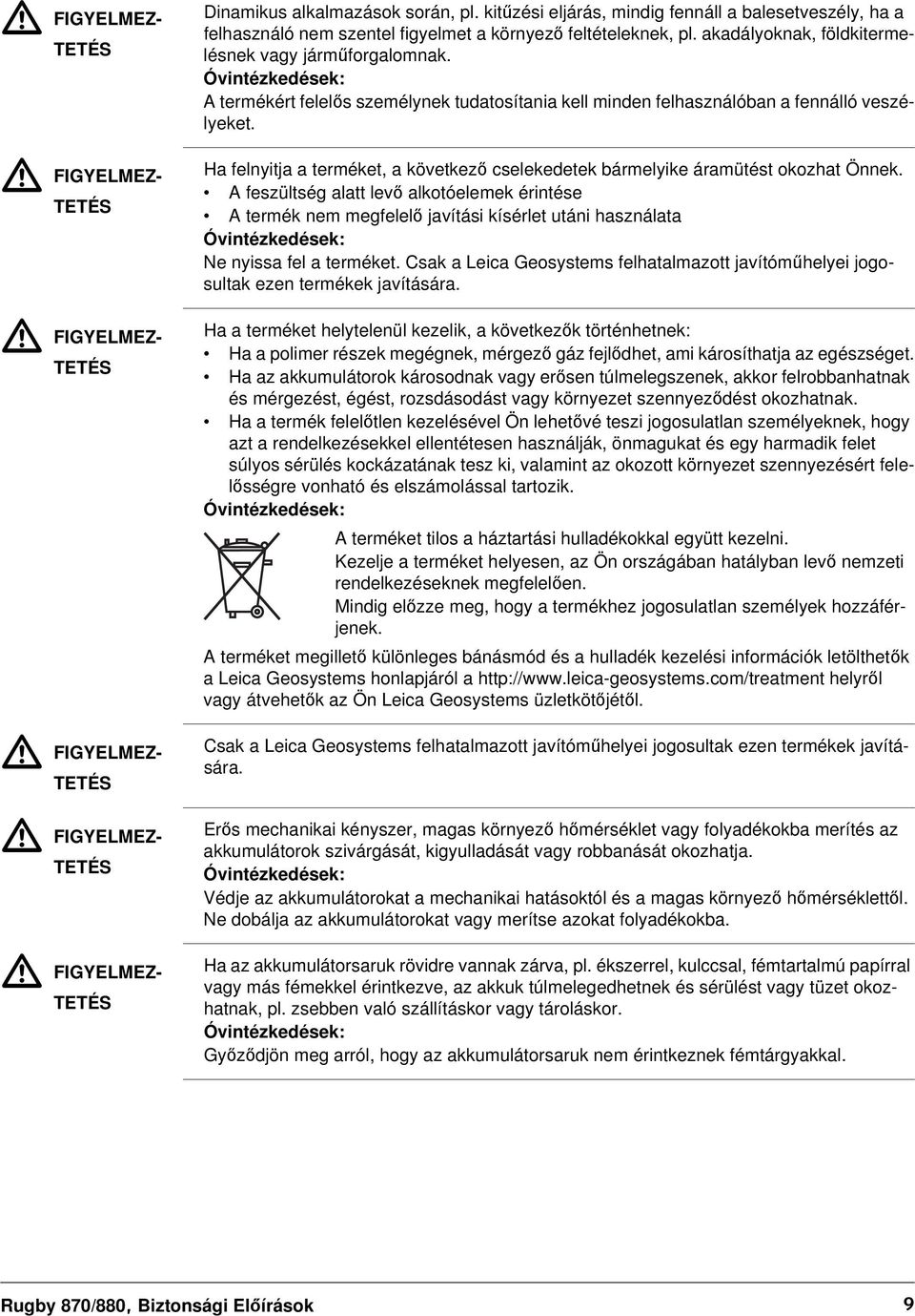 Óvintézkedések: A termékért felelős személynek tudatosítania kell minden felhasználóban a fennálló veszélyeket. Ha felnyitja a terméket, a következő cselekedetek bármelyike áramütést okozhat Önnek.