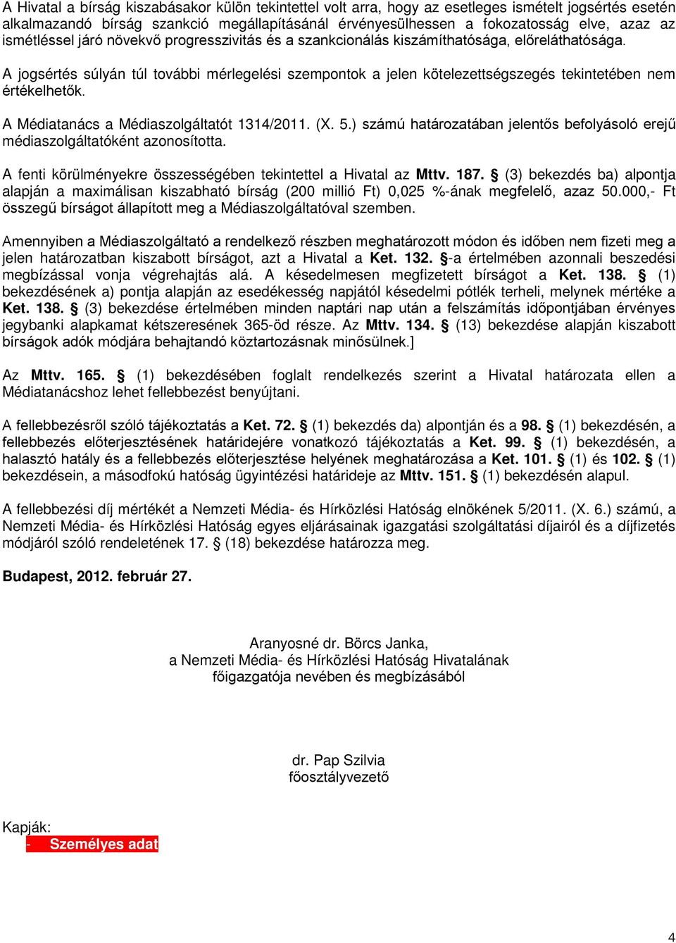 A jogsértés súlyán túl további mérlegelési szempontok a jelen kötelezettségszegés tekintetében nem értékelhetők. A Médiatanács a Médiaszolgáltatót 1314/2011. (X. 5.