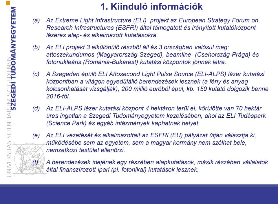 Az ELI projekt 3 elkülönülő részből áll és 3 országban valósul meg: attoszekundumos (Magyarország-Szeged), beamline- (Csehország-Prága) és fotonukleáris (Románia-Bukarest) kutatási központok jönnek