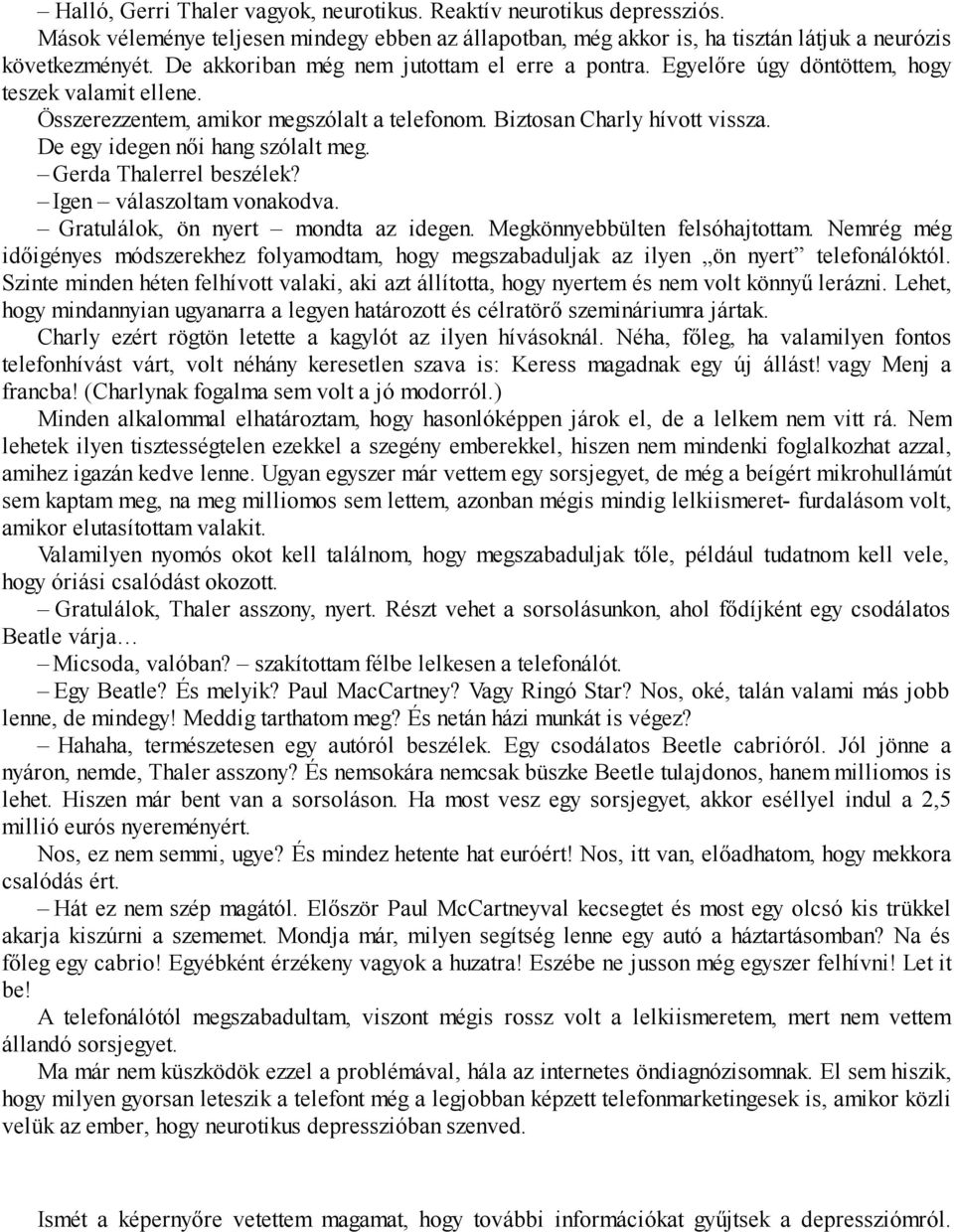 De egy idegen női hang szólalt meg. Gerda Thalerrel beszélek? Igen válaszoltam vonakodva. Gratulálok, ön nyert mondta az idegen. Megkönnyebbülten felsóhajtottam.