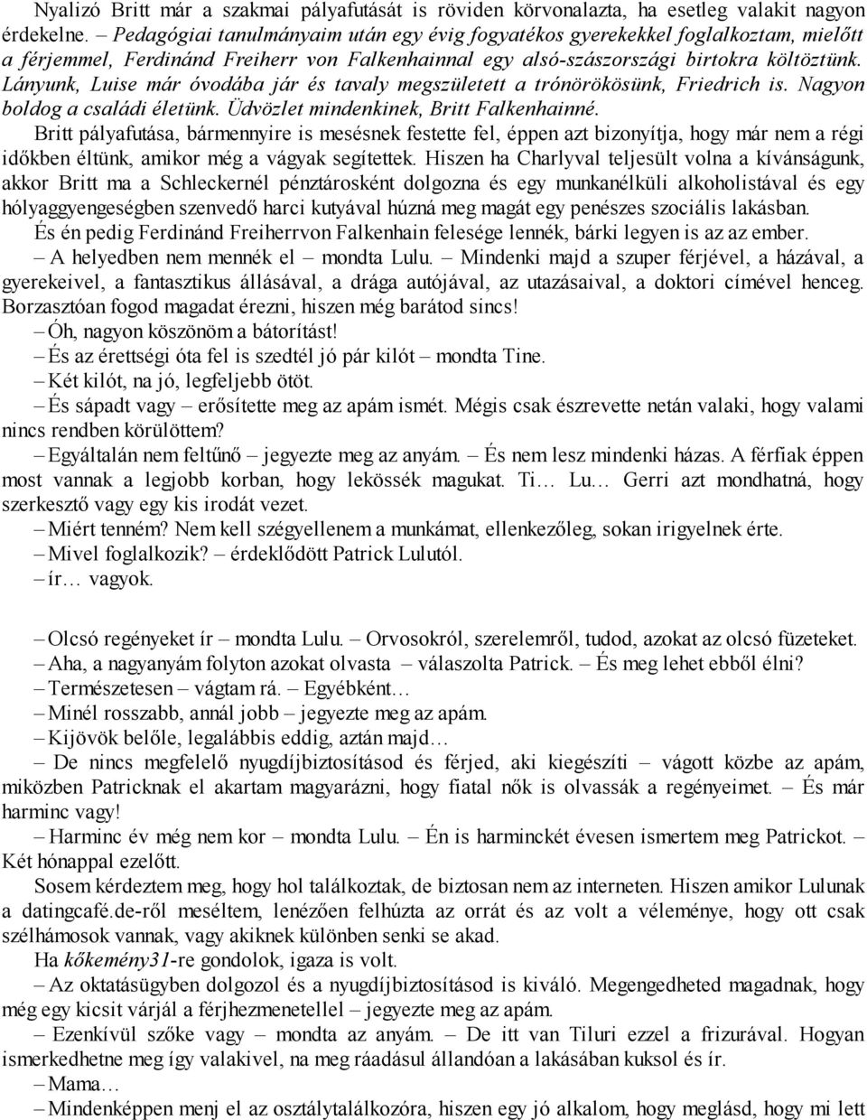 Lányunk, Luise már óvodába jár és tavaly megszületett a trónörökösünk, Friedrich is. Nagyon boldog a családi életünk. Üdvözlet mindenkinek, Britt Falkenhainné.