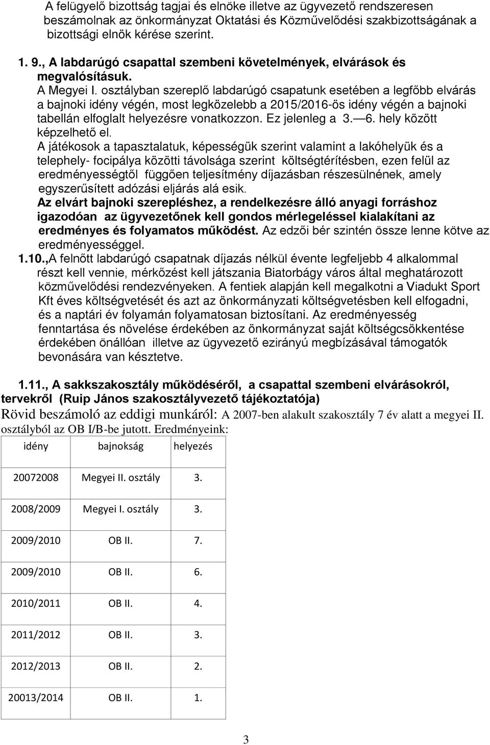 osztályban szereplő labdarúgó csapatunk esetében a legfőbb elvárás a bajnoki idény végén, most legközelebb a 2015/2016-ös idény végén a bajnoki tabellán elfoglalt helyezésre vonatkozzon.