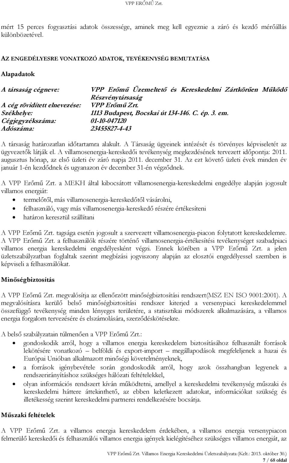 Zrt. Székhelye: 1113 Budapest, Bocskai út 134-146. C. ép. 3. em. Cégjegyzékszáma: 01-10-047120 Adószáma: 23455827-4-43 A társaság határozatlan időtartamra alakult.