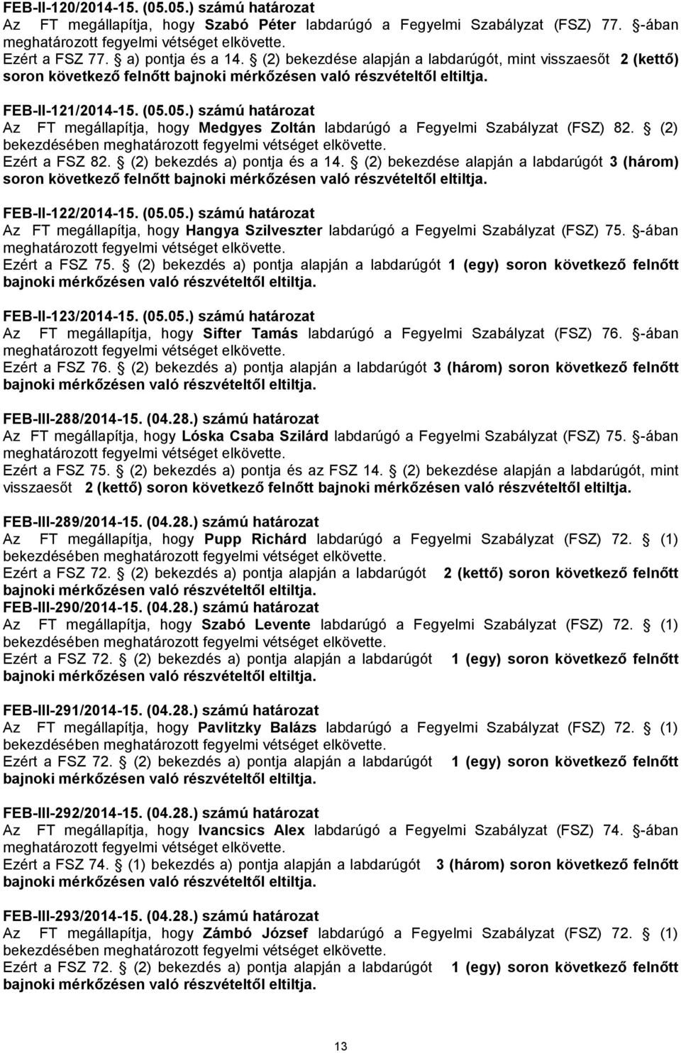 05.) számú határozat Az FT megállapítja, hogy Medgyes Zoltán labdarúgó a Fegyelmi Szabályzat (FSZ) 82. (2) Ezért a FSZ 82. (2) bekezdés a) pontja és a 14.