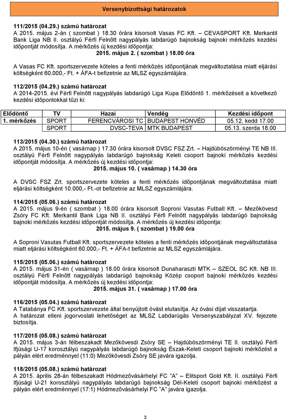 sportszervezete köteles a fenti mérkőzés időpontjának megváltoztatása miatt eljárási költségként 60.000,- Ft. + ÁFA-t befizetnie az MLSZ egyszámlájára. 112/2015 (04.29.) számú határozat A 2014-2015.