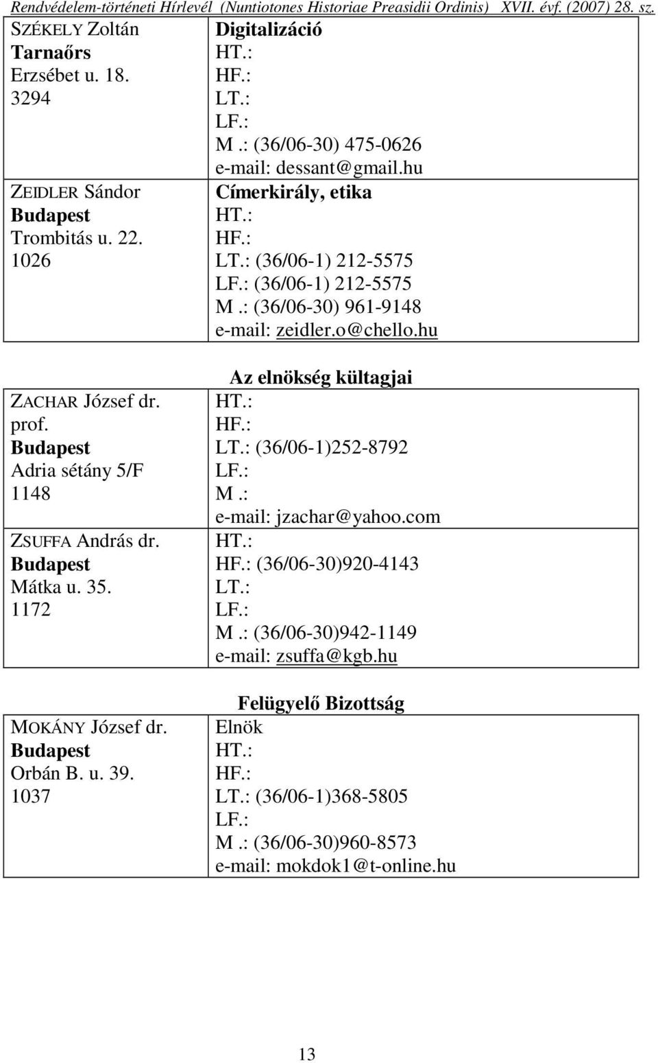 Budapest Adria sétány 5/F 1148 ZSUFFA András dr. Budapest Mátka u. 35. 1172 MOKÁNY József dr. Budapest Orbán B. u. 39. 1037 Az elnökség kültagjai HT.: HF.: LT.: (36/06-1)252-8792 LF.: M.