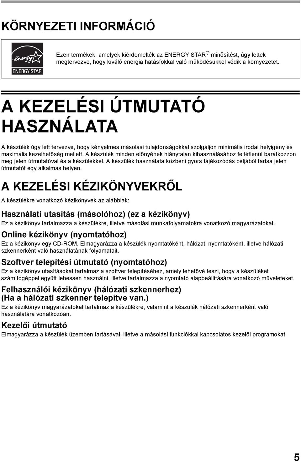 A készülék minden előnyének hiánytalan kihasználásához feltétlenül barátkozzon meg jelen útmutatóval és a készülékkel.