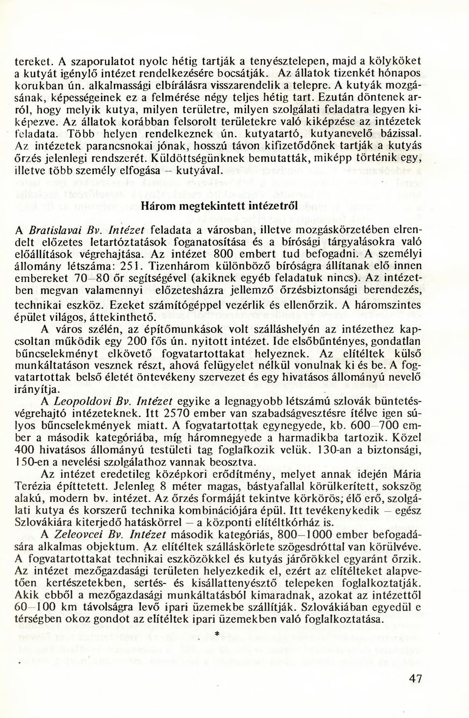 Ezután döntenek arról, hogy melyik kutya, milyen területre, milyen szolgálati feladatra legyen kiképezve. Az állatok korábban felsorolt területekre való kiképzése az intézetek feladata.