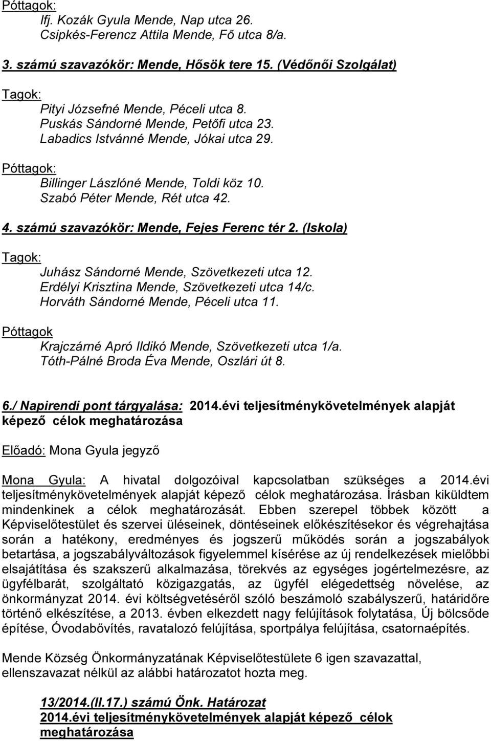 . 4. számú szavazókör: Mende, Fejes Ferenc tér 2. (Iskola) Tagok: Juhász Sándorné Mende, Szövetkezeti utca 12. Erdélyi Krisztina Mende, Szövetkezeti utca 14/c. Horváth Sándorné Mende, Péceli utca 11.