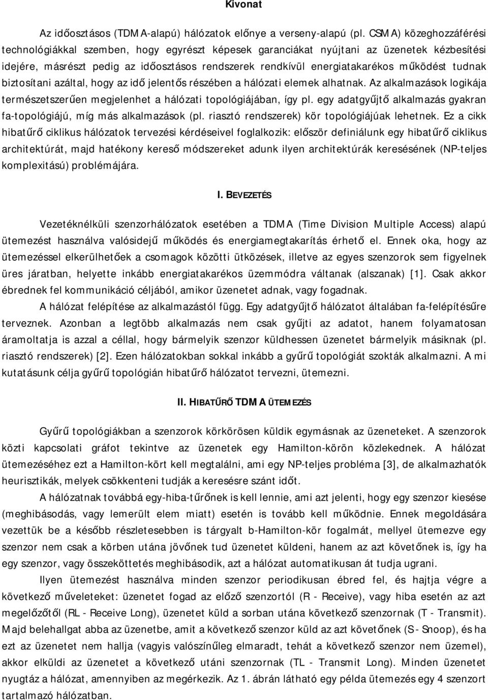 működést tudnak biztosítani azáltal, hogy az idő jelentős részében a hálózati elemek alhatnak. Az alkalmazások logikája természetszerűen megjelenhet a hálózati topológiájában, így pl.