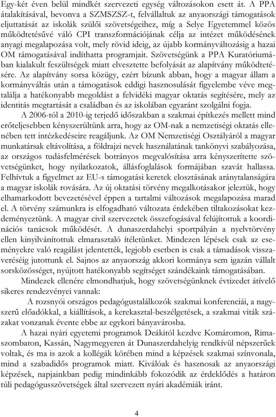 transzformációjának célja az intézet működésének anyagi megalapozása volt, mely rövid ideig, az újabb kormányváltozásig a hazai OM támogatásával indíthatta programjait.