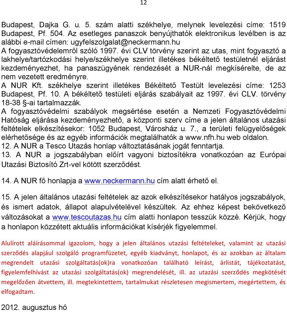 évi CLV törvény szerint az utas, mint fogyasztó a lakhelye/tartózkodási helye/székhelye szerint illetékes békéltető testületnél eljárást kezdeményezhet, ha panaszügyének rendezését a NUR-nál