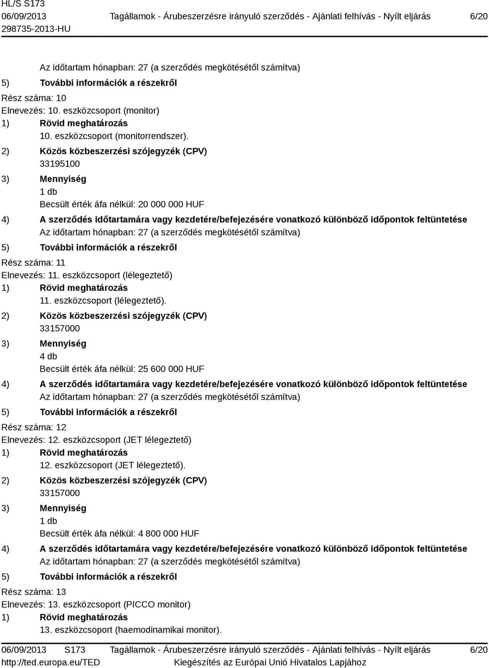 eszközcsoport (lélegeztető). 33157000 4 db Becsült érték áfa nélkül: 25 600 000 HUF Rész száma: 12 Elnevezés: 12.