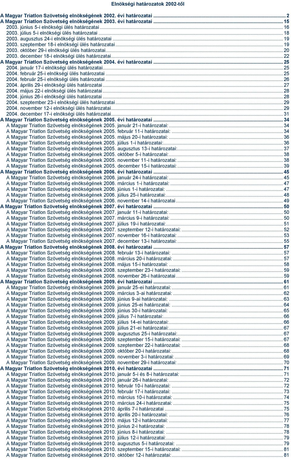.. 19 2003. október 29-i elnökségi ülés határozatai... 20 2003. december 18-i elnökségi ülés határozatai... 22 A Magyar Triatlon Szövetség elnökségének 2004. évi határozatai... 25 2004.
