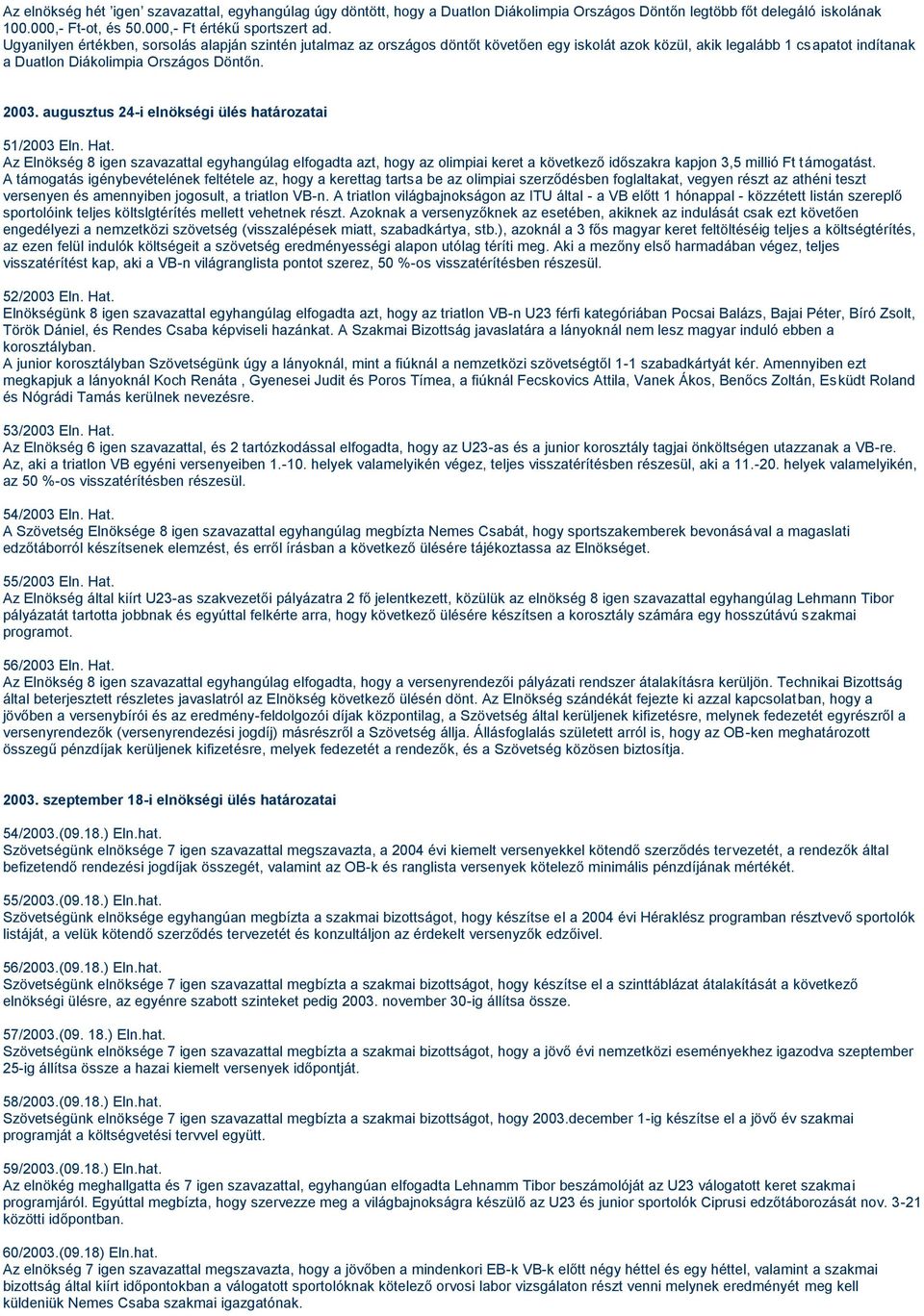 augusztus 24-i elnökségi ülés határozatai 51/2003 Eln. Hat. Az Elnökség 8 igen szavazattal egyhangúlag elfogadta azt, hogy az olimpiai keret a következő időszakra kapjon 3,5 millió Ft támogatást.