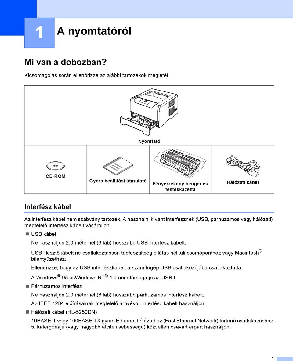 A használni kívánt interfésznek (USB, párhuzamos vagy hálózati) megfelelő interfész kábelt vásároljon. USB kábel Ne használjon 2,0 méternél (6 láb) hosszabb USB interfész kábelt.