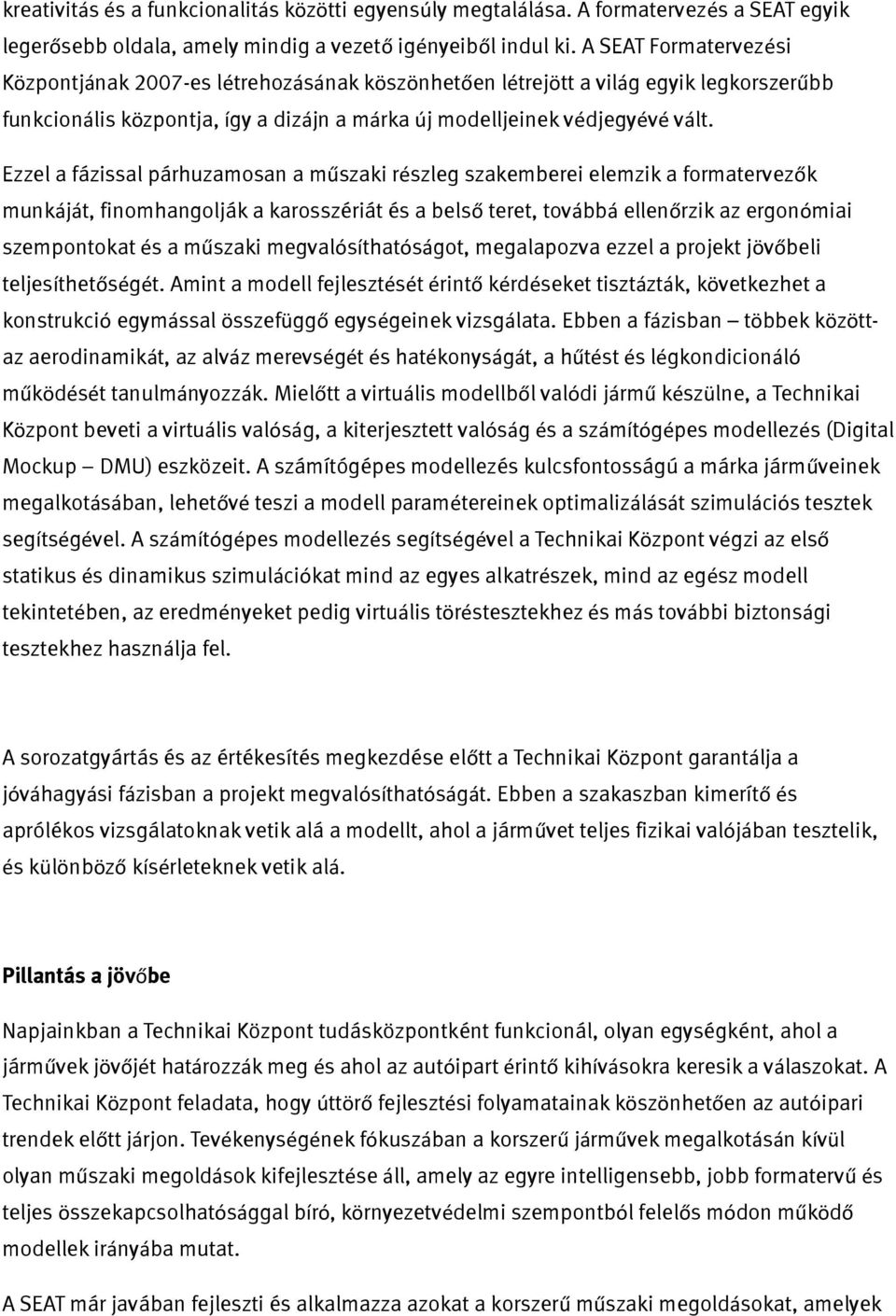 Ezzel a fázissal párhuzamosan a műszaki részleg szakemberei elemzik a formatervezők munkáját, finomhangolják a karosszériát és a belső teret, továbbá ellenőrzik az ergonómiai szempontokat és a