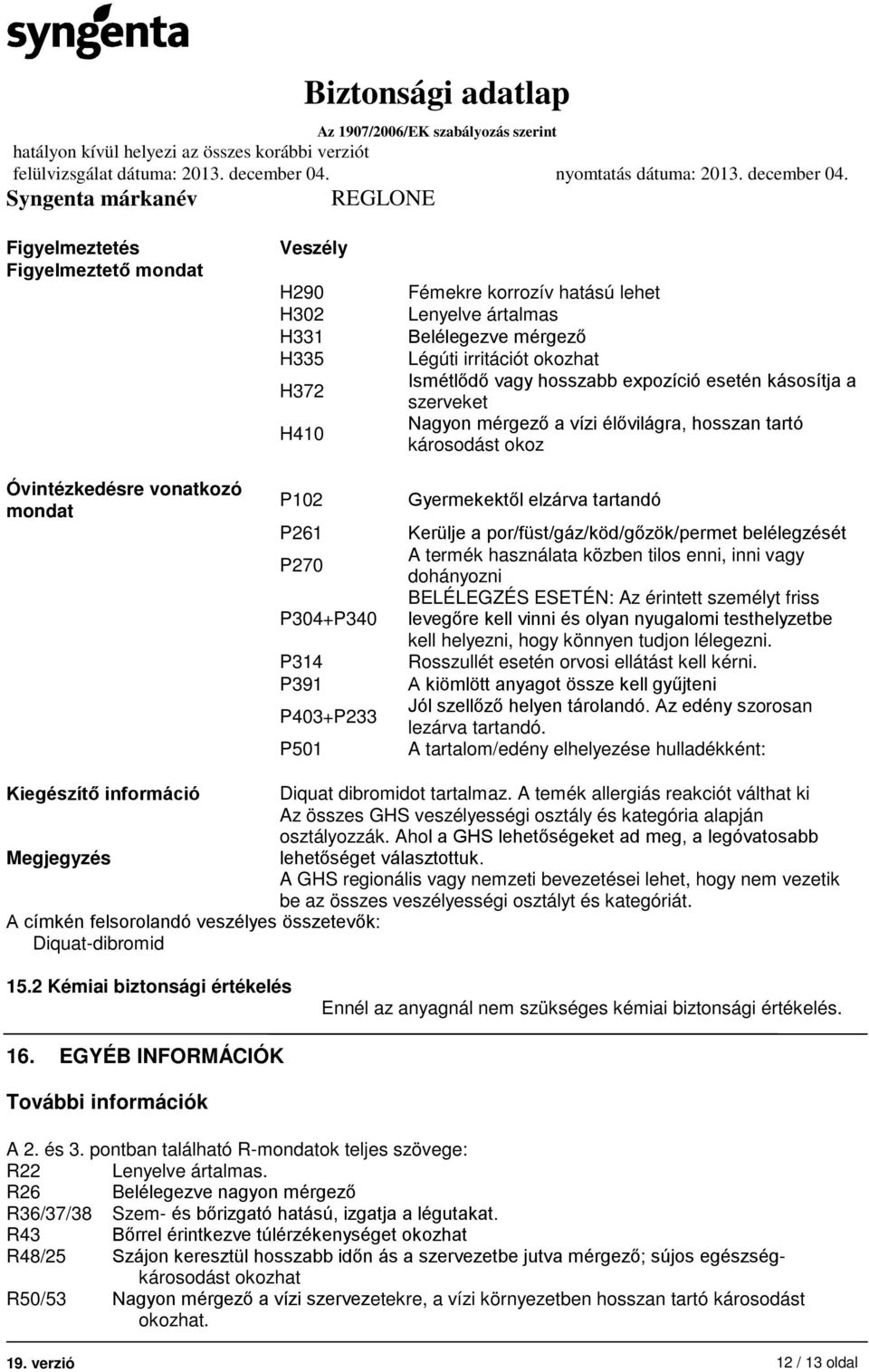 elzárva tartandó Kerülje a por/füst/gáz/köd/gőzök/permet belélegzését A termék használata közben tilos enni, inni vagy dohányozni BELÉLEGZÉS ESETÉN: Az érintett személyt friss levegőre kell vinni és