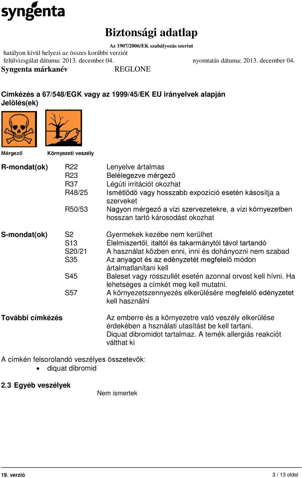 kerülhet S13 Élelmiszertől, italtól és takarmánytól távol tartandó S20/21 A használat közben enni, inni és dohányozni nem szabad S35 Az anyagot és az edényzetét megfelelő módon ártalmatlanítani kell