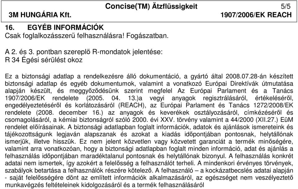 28-án készített biztonsági adatlap és egyéb dokumentumok, valamint a vonatkozó Európai Direktívák útmutatása alapján készült, és meggyızıdésünk szerint megfelel Az Európai Parlament és a Tanács