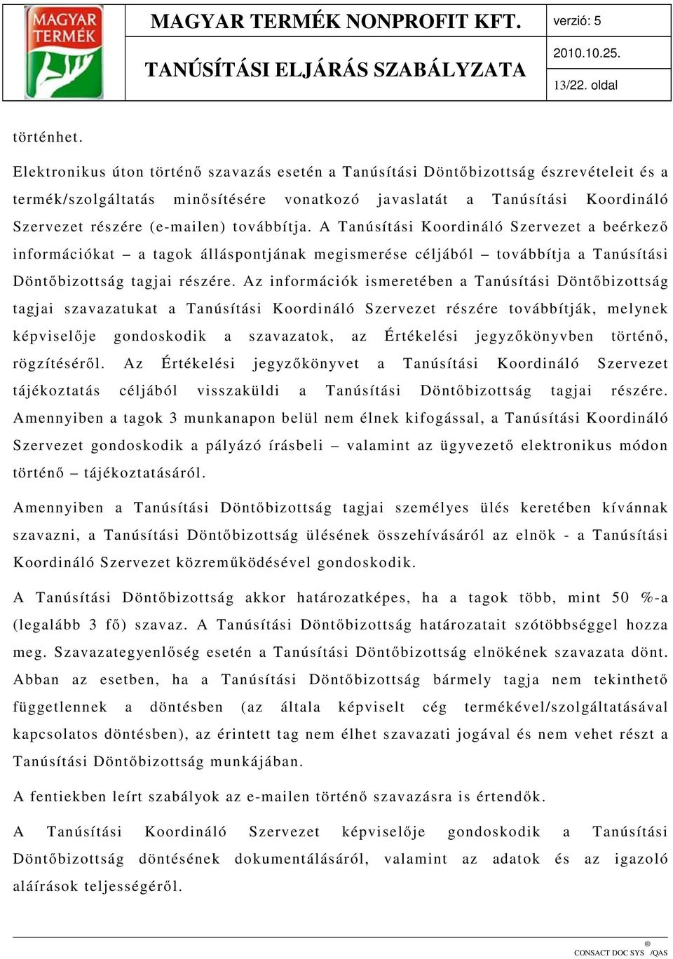 továbbítja. A Tanúsítási Koordináló Szervezet a beérkező információkat a tagok álláspontjának megismerése céljából továbbítja a Tanúsítási Döntőbizottság tagjai részére.