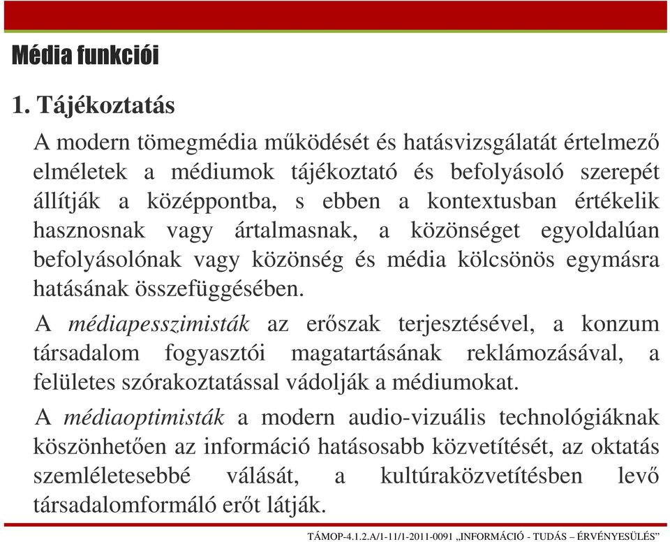 A médiapesszimisták az erőszak terjesztésével, a konzum társadalom fogyasztói magatartásának reklámozásával, a felületes szórakoztatással vádolják a médiumokat.