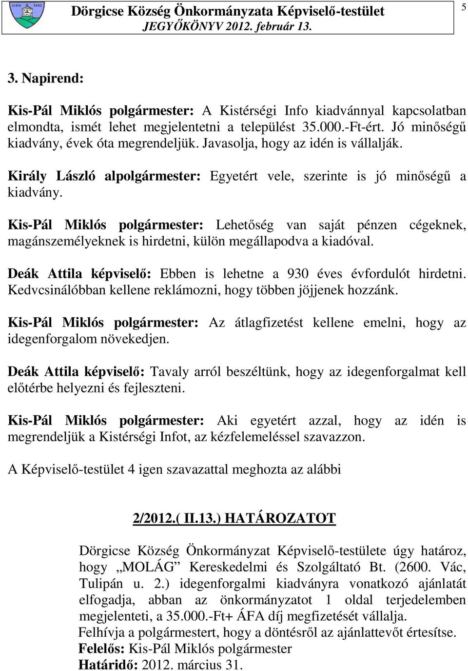 Kis-Pál Miklós polgármester: Lehetıség van saját pénzen cégeknek, magánszemélyeknek is hirdetni, külön megállapodva a kiadóval. Deák Attila képviselı: Ebben is lehetne a 930 éves évfordulót hirdetni.