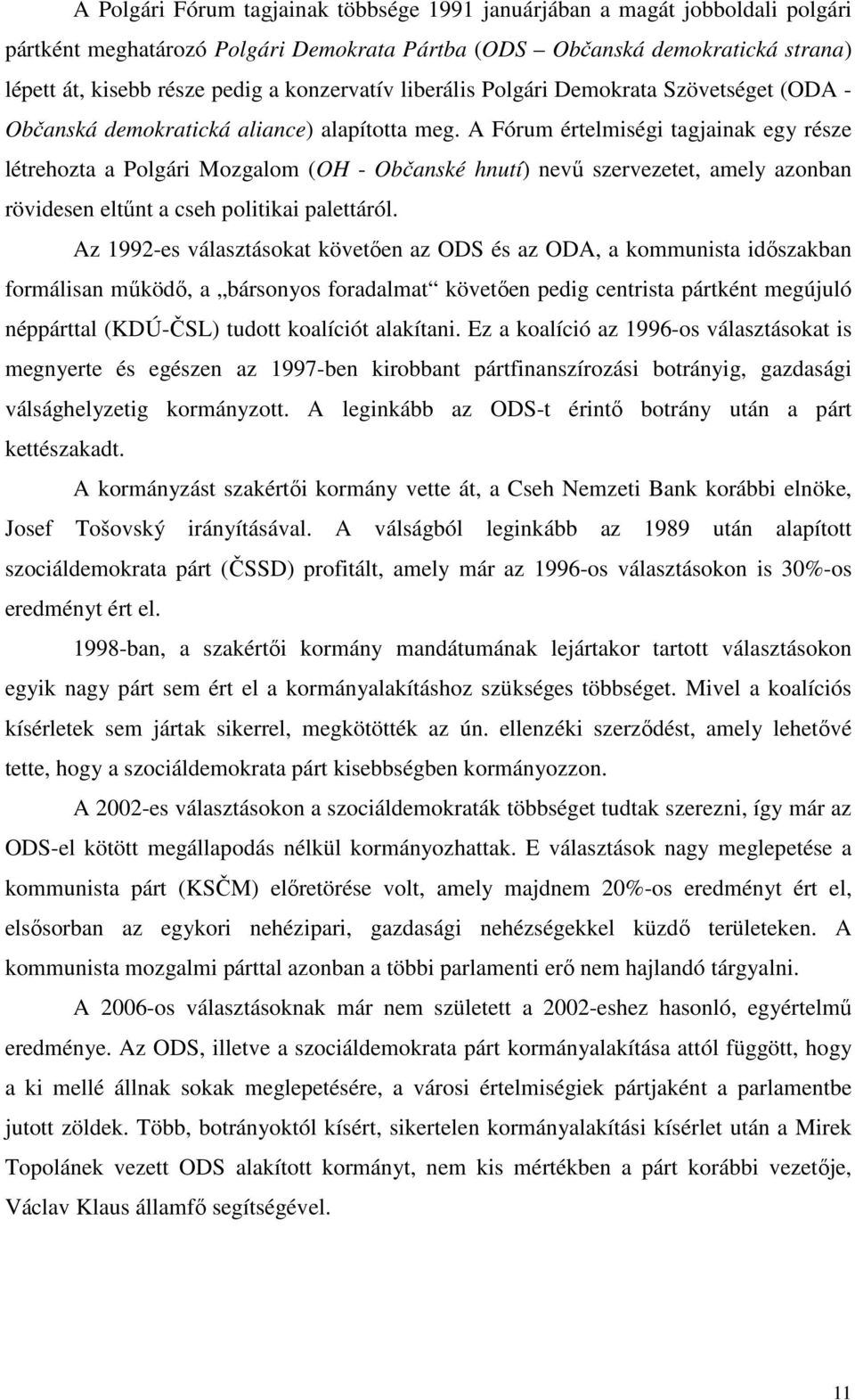 A Fórum értelmiségi tagjainak egy része létrehozta a Polgári Mozgalom (OH - Občanské hnutí) nevű szervezetet, amely azonban rövidesen eltűnt a cseh politikai palettáról.