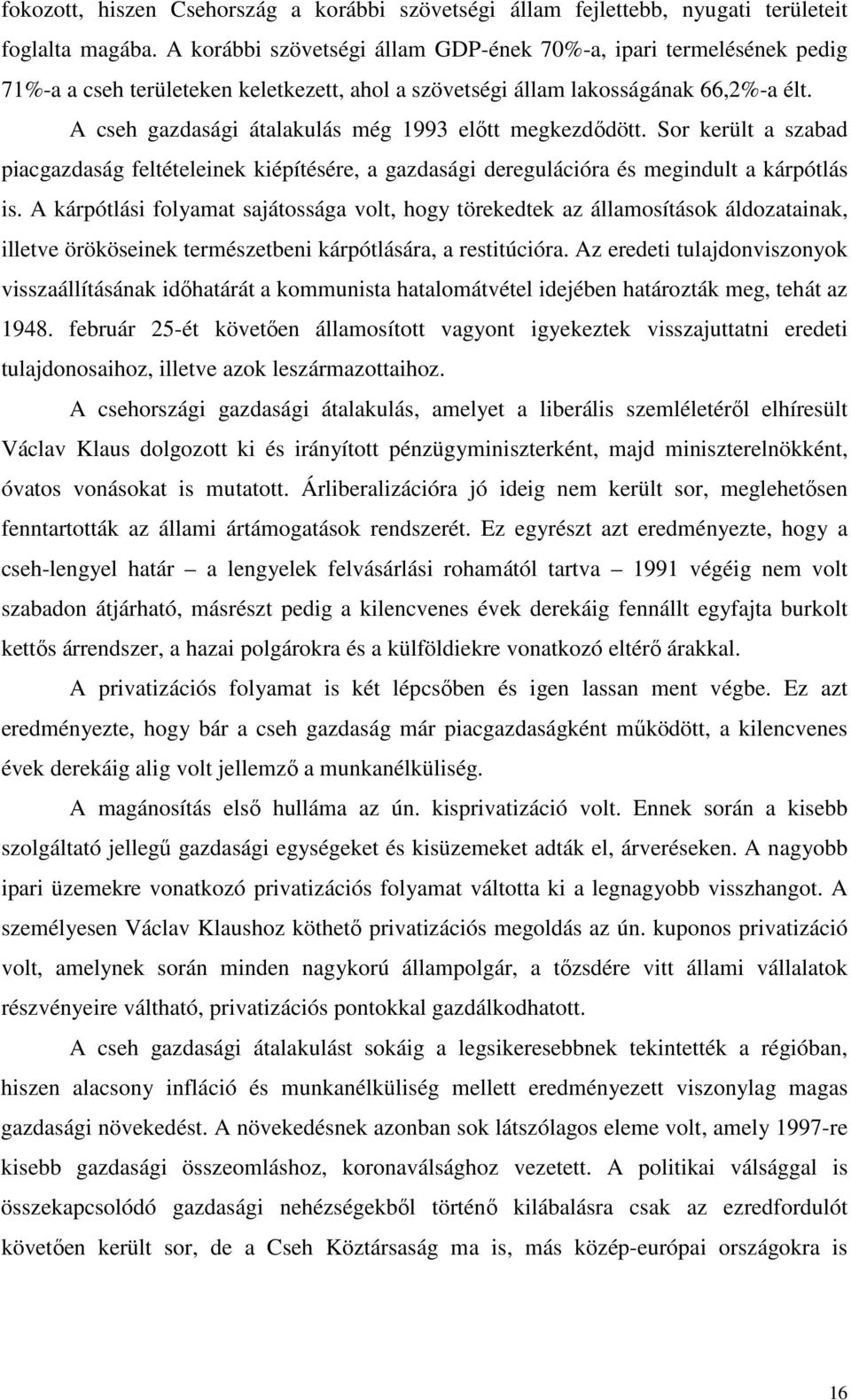 A cseh gazdasági átalakulás még 1993 előtt megkezdődött. Sor került a szabad piacgazdaság feltételeinek kiépítésére, a gazdasági deregulációra és megindult a kárpótlás is.