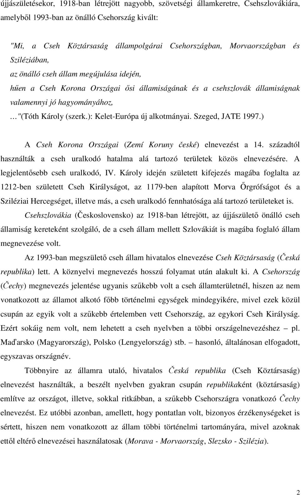 ): Kelet-Európa új alkotmányai. Szeged, JATE 1997.) A Cseh Korona Országai (Zemí Koruny české) elnevezést a 14. századtól használták a cseh uralkodó hatalma alá tartozó területek közös elnevezésére.