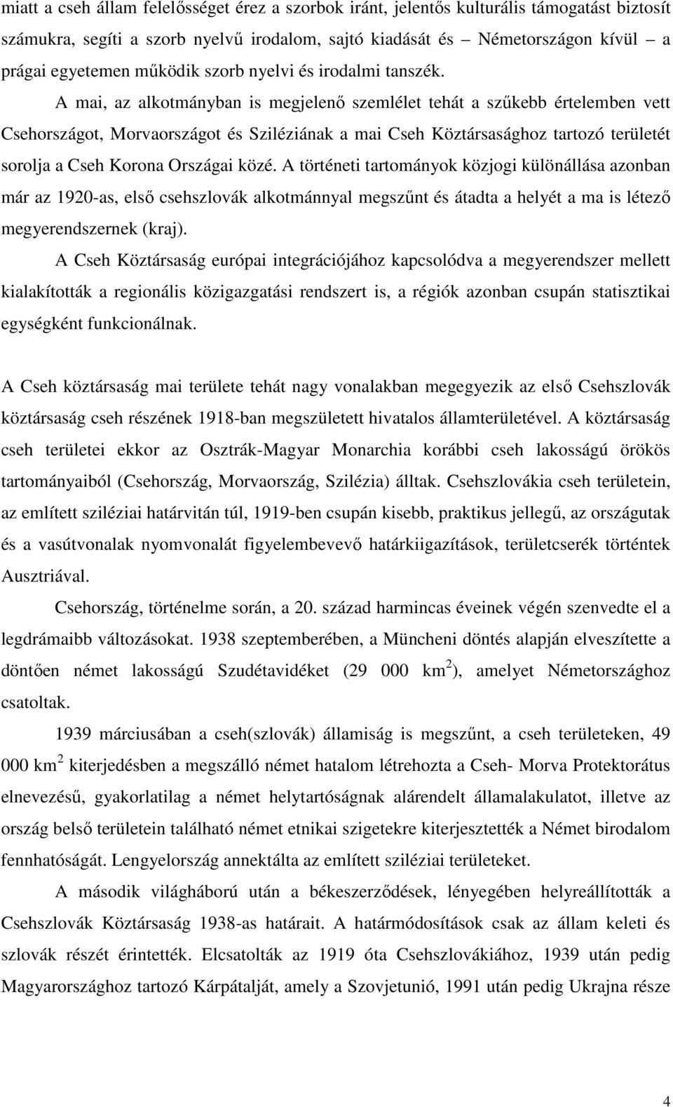 A mai, az alkotmányban is megjelenő szemlélet tehát a szűkebb értelemben vett Csehországot, Morvaországot és Sziléziának a mai Cseh Köztársasághoz tartozó területét sorolja a Cseh Korona Országai