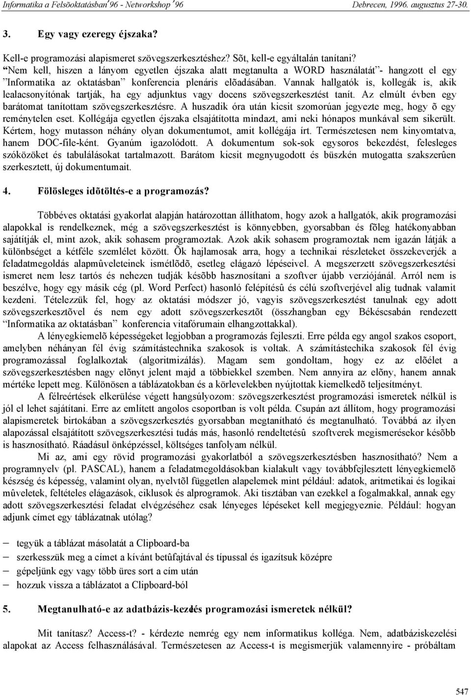 Vannak hallgatók is, kollegák is, akik lealacsonyítónak tartják, ha egy adjunktus vagy docens szövegszerkesztést tanít. Az elmúlt évben egy barátomat tanítottam szövegszerkesztésre.