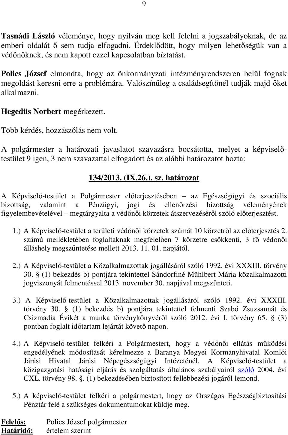 Polics József elmondta, hogy az önkormányzati intézményrendszeren belül fognak megoldást keresni erre a problémára. Valószínűleg a családsegítőnél tudják majd őket alkalmazni.