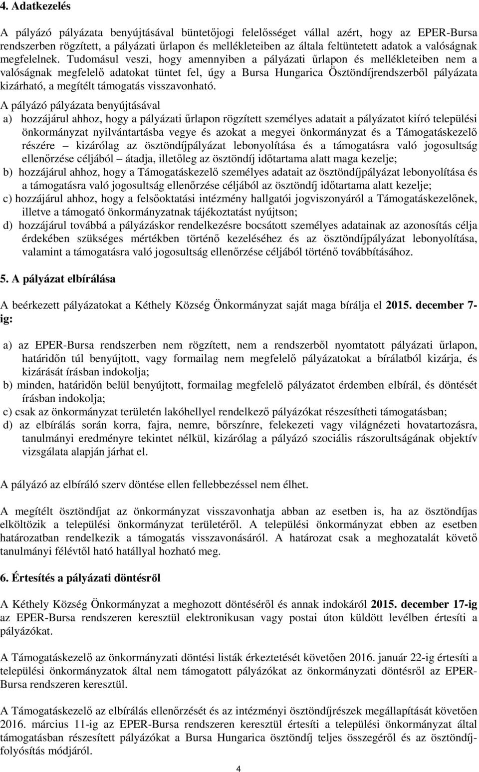 Tudomásul veszi, hogy amennyiben a pályázati őrlapon és mellékleteiben nem a valóságnak megfelelı adatokat tüntet fel, úgy a Bursa Hungarica Ösztöndíjrendszerbıl pályázata kizárható, a megítélt