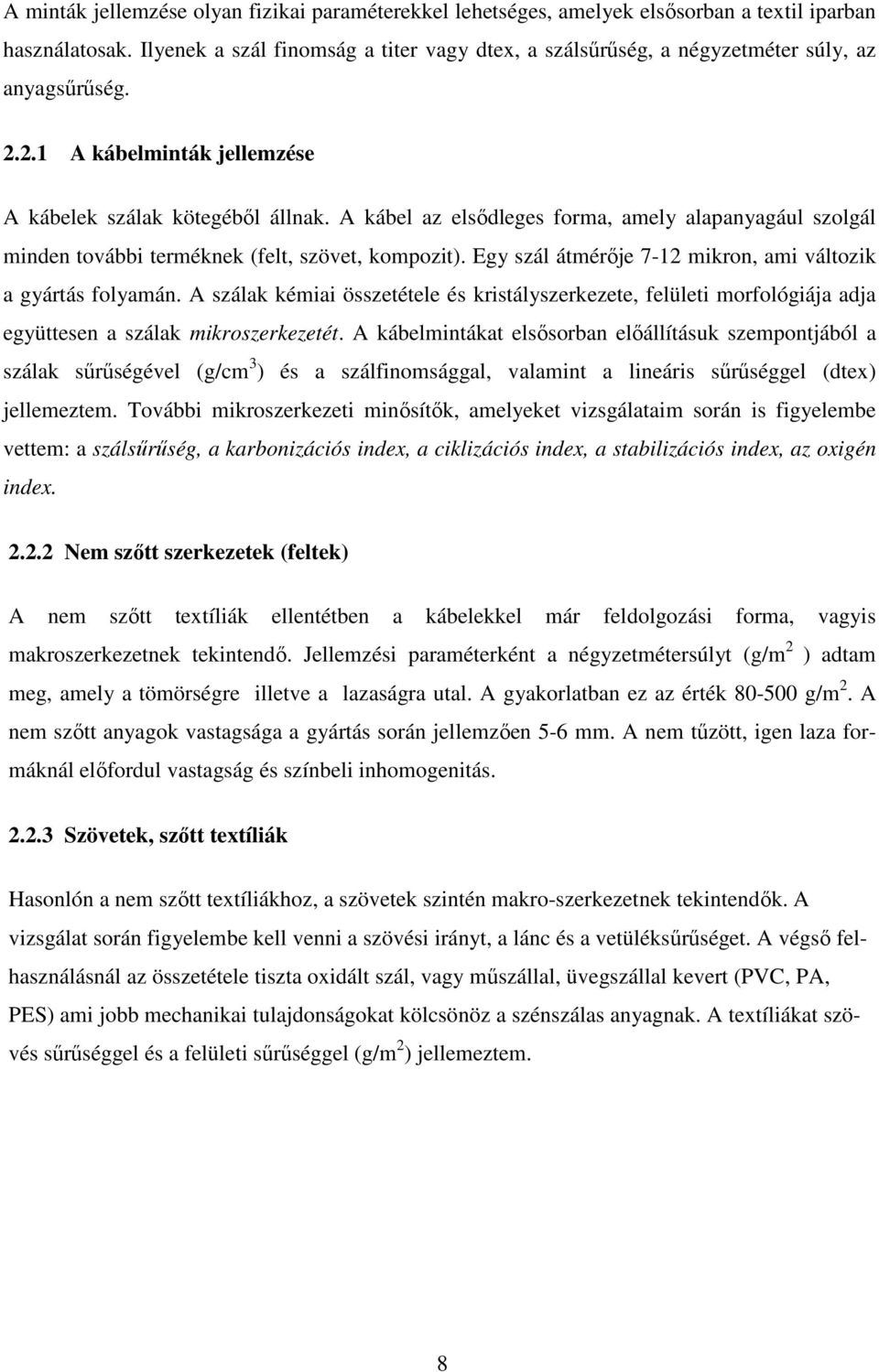 A kábel az elsődleges forma, amely alapanyagául szolgál minden további terméknek (felt, szövet, kompozit). Egy szál átmérője 7-12 mikron, ami változik a gyártás folyamán.