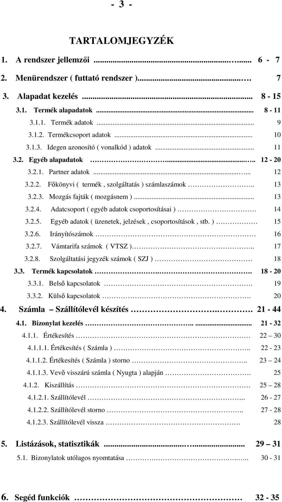 .. 13 3.2.4. Adatcsoport ( egyéb adatok csoportosításai ). 14 3.2.5. Egyéb adatok ( üzenetek, jelzések, csoportosítások, stb. ) 15 3.2.6. Irányítószámok 16 3.2.7. Vámtarifa számok ( VTSZ ).. 17 3.2.8.