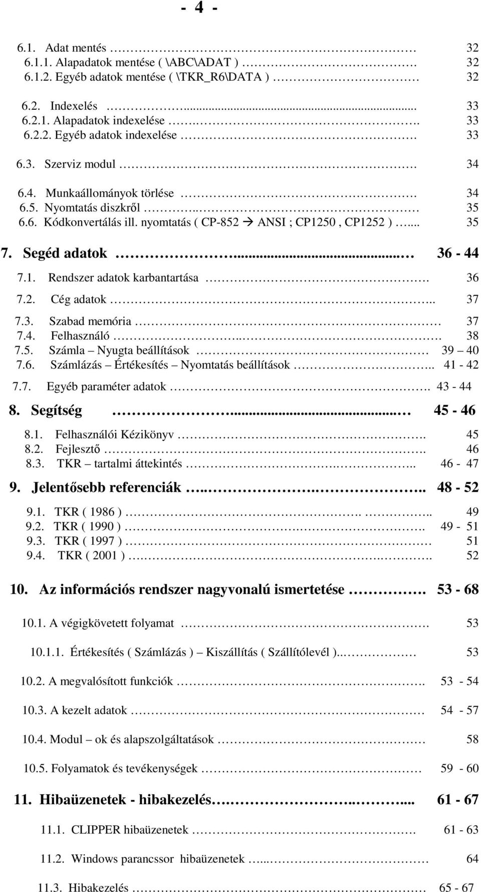 36 7.2. Cég adatok.. 37 7.3. Szabad memória 37 7.4. Felhasználó... 38 7.5. Számla Nyugta beállítások 39 40 7.6. Számlázás Értékesítés Nyomtatás beállítások.. 41-42 7.7. Egyéb paraméter adatok.