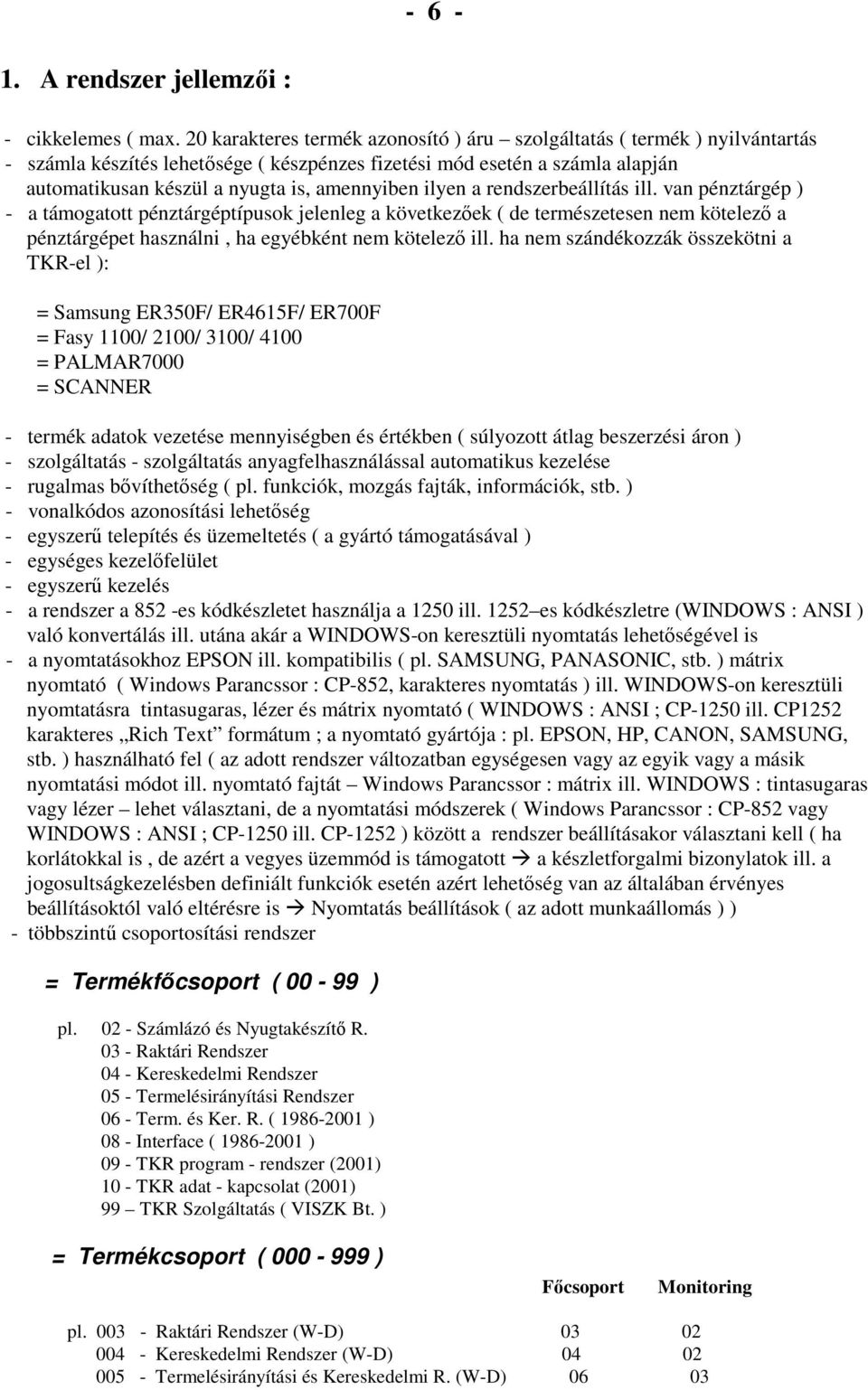 ilyen a rendszerbeállítás ill. van pénztárgép ) - a támogatott pénztárgéptípusok jelenleg a következıek ( de természetesen nem kötelezı a pénztárgépet használni, ha egyébként nem kötelezı ill.