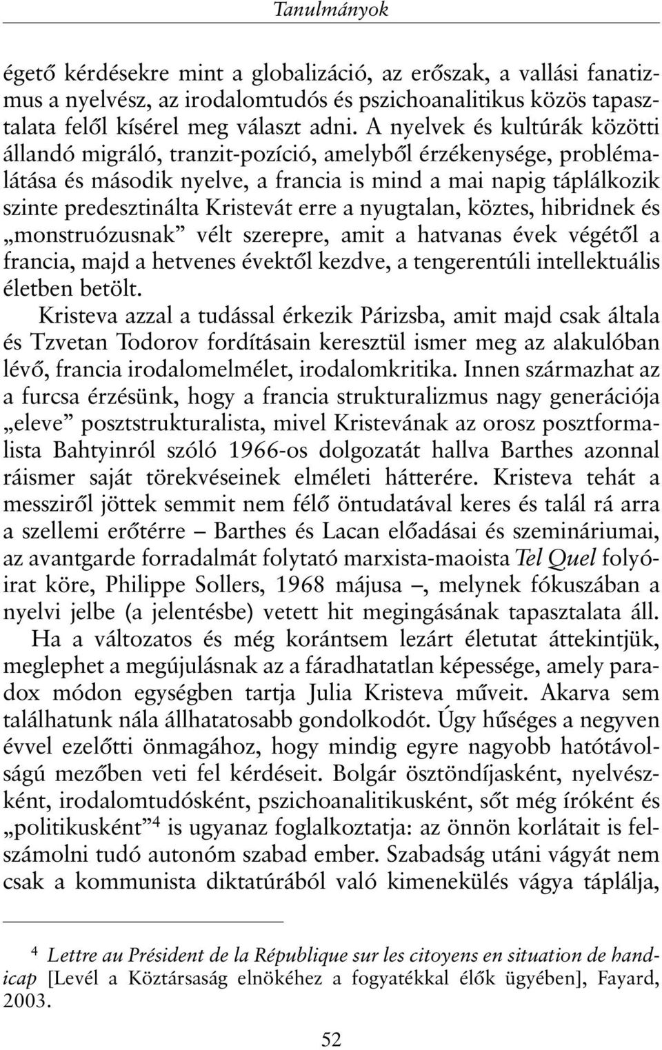 a nyugtalan, köztes, hibridnek és monstruózusnak vélt szerepre, amit a hatvanas évek végétõl a francia, majd a hetvenes évektõl kezdve, a tengerentúli intellektuális életben betölt.