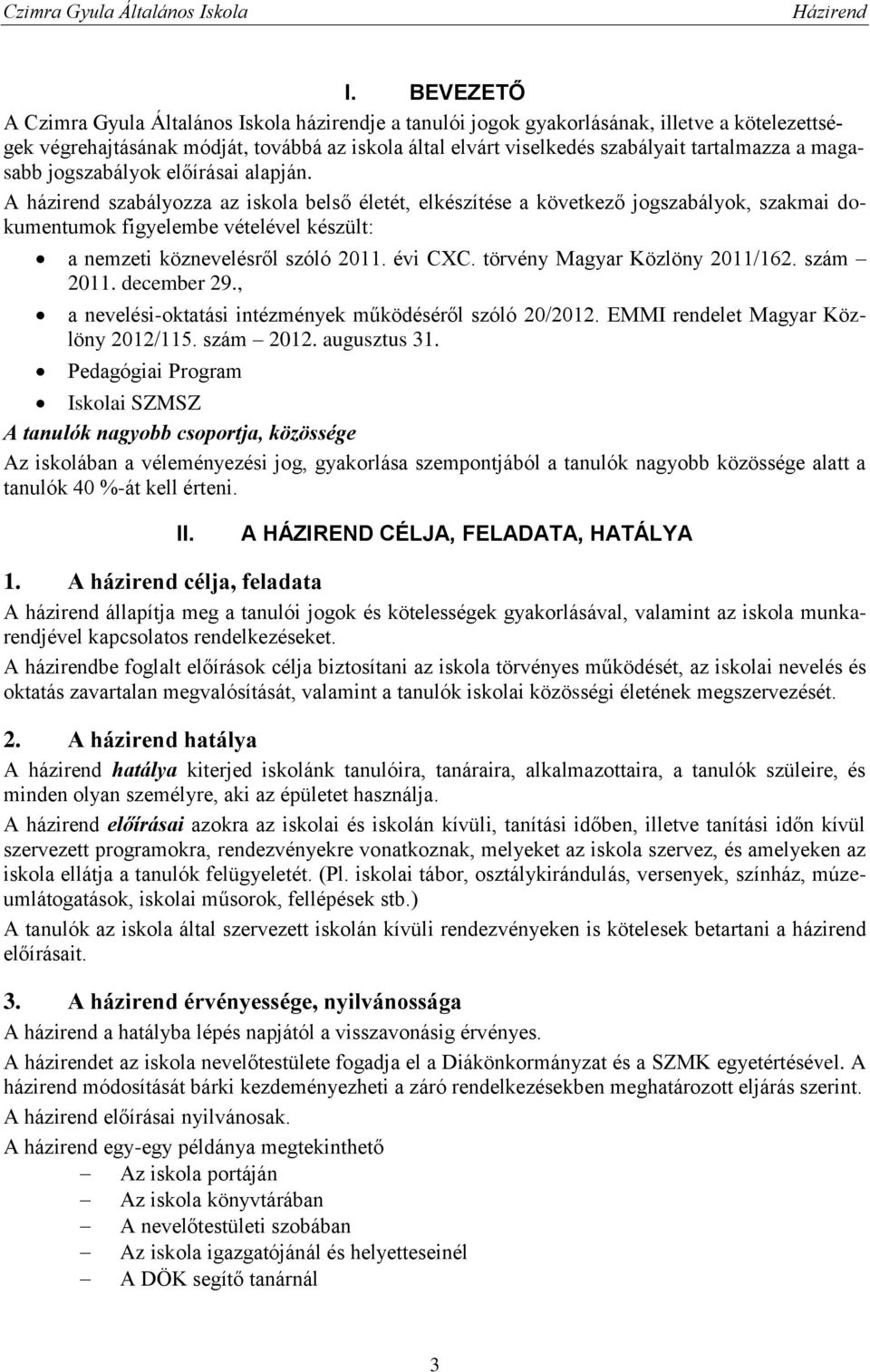 A házirend szabályozza az iskola belső életét, elkészítése a következő jogszabályok, szakmai dokumentumok figyelembe vételével készült: a nemzeti köznevelésről szóló 2011. évi CXC.