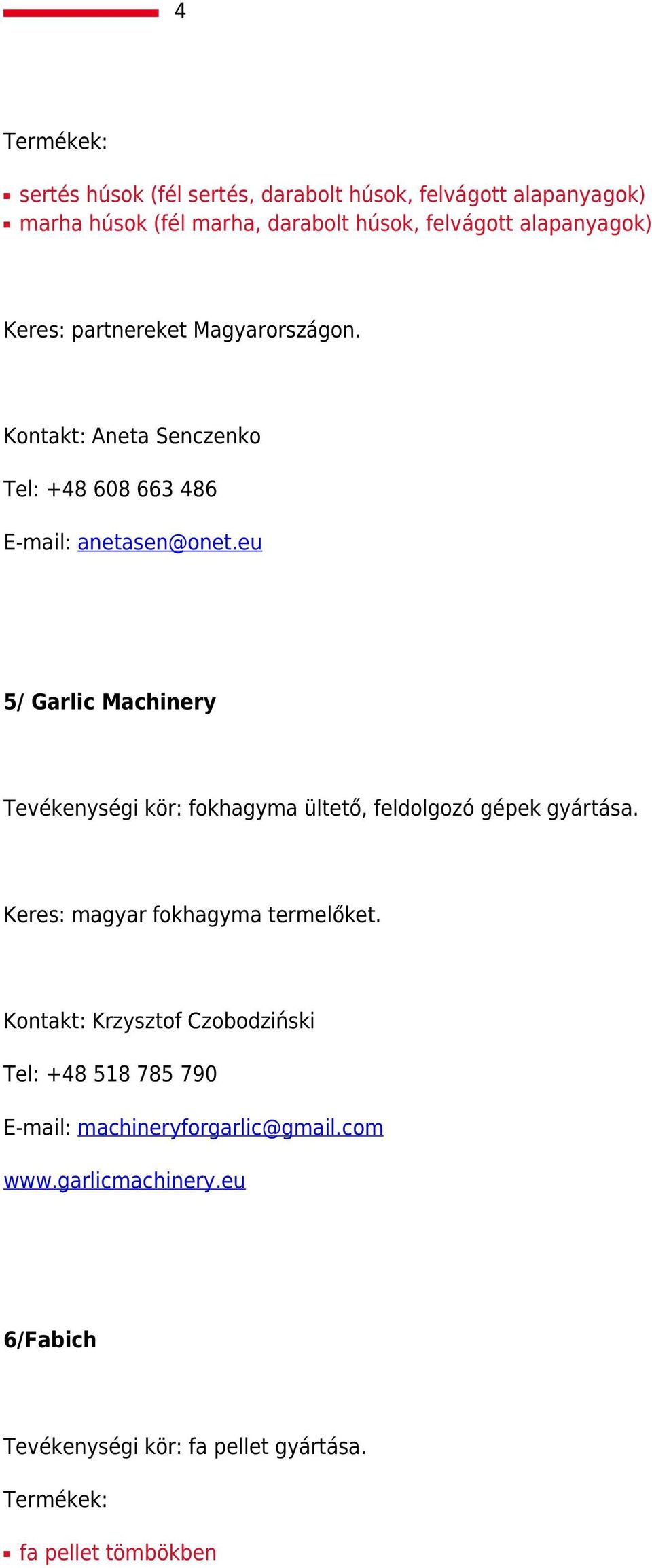 eu 5/ Garlic Machinery Tevékenységi kör: fokhagyma ültető, feldolgozó gépek gyártása. Keres: magyar fokhagyma termelőket.