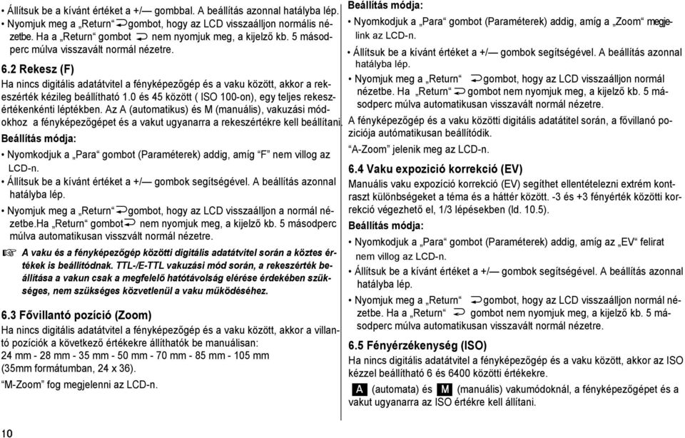 0 és 45 között ( ISO 100-on), egy teljes rekeszértékenkénti léptékben. Az A (automatikus) és M (manuális), vakuzási módokhoz a fényképezőgépet és a vakut ugyanarra a rekeszértékre kell beállítani.