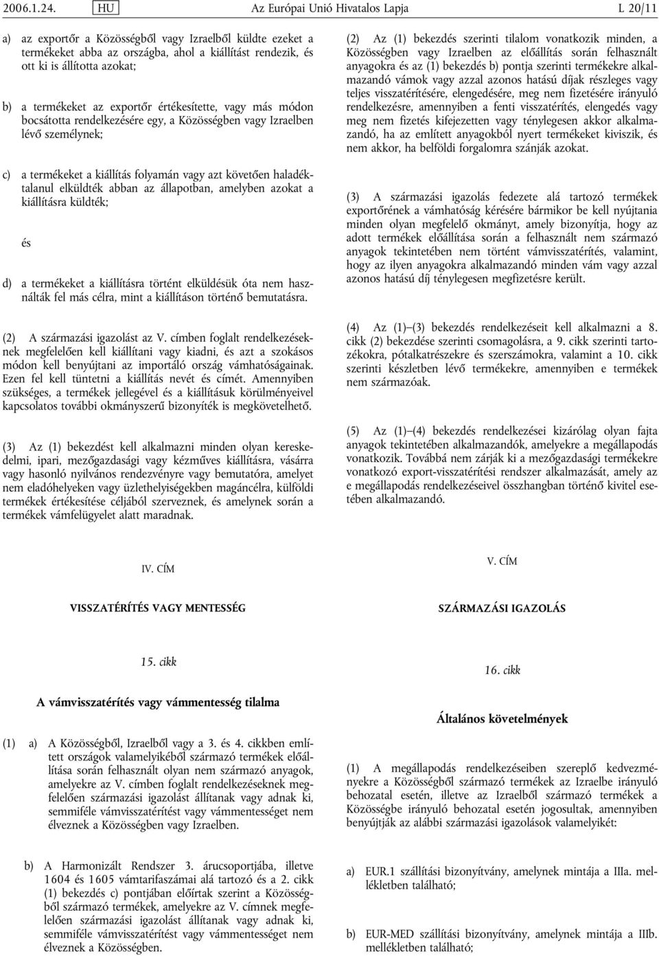 termékeket az exportőr értékesítette, más módon bocsotta rendelkezésére egy, a Közösségben Izraelben lévő személynek; c) a termékeket a kiállítás folyamán azt követően haladéktalanul elküldték abban