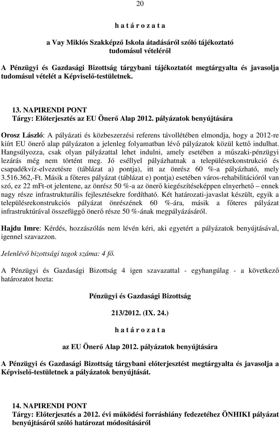 pályázatok benyújtására Orosz László: A pályázati és közbeszerzési referens távollétében elmondja, hogy a 2012-re kiírt EU önerő alap pályázaton a jelenleg folyamatban lévő pályázatok közül kettő